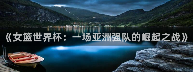 2026年足球世界杯赛程时间表：《女篮世界杯：一场亚洲强队的崛起之战》