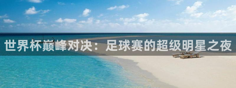 世界杯直播网：世界杯巅峰对决：足球赛的超级明星之夜
