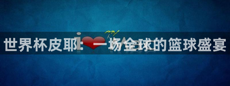世界杯预选赛亚洲：世界杯皮耶：一场全球的篮球盛宴